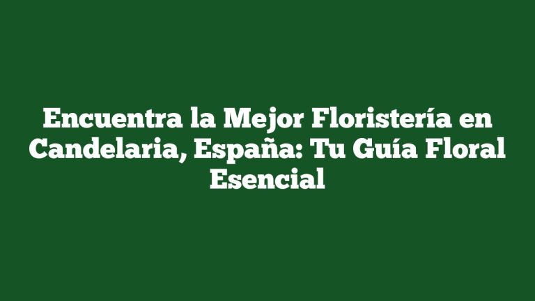 Encuentra la Mejor Floristería en Candelaria, España: Tu Guía Floral Esencial