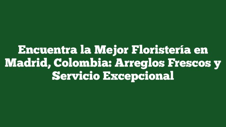 Encuentra la Mejor Floristería en Madrid, Colombia: Arreglos Frescos y Servicio Excepcional