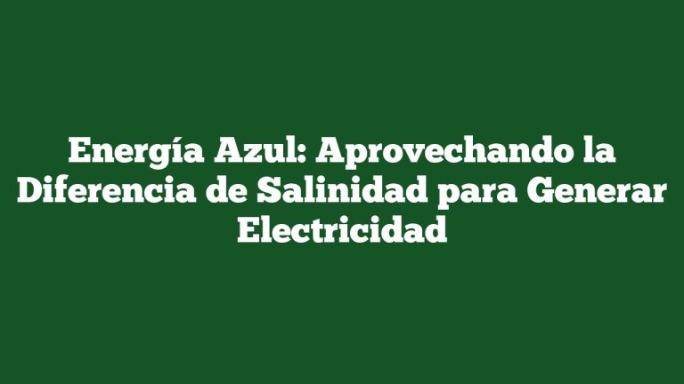 Energía Azul: Aprovechando la Diferencia de Salinidad para Generar Electricidad