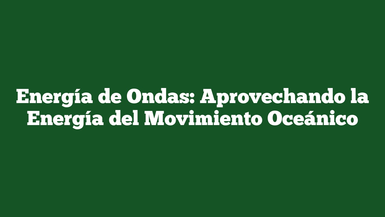 Energía de Ondas: Aprovechando la Energía del Movimiento Oceánico