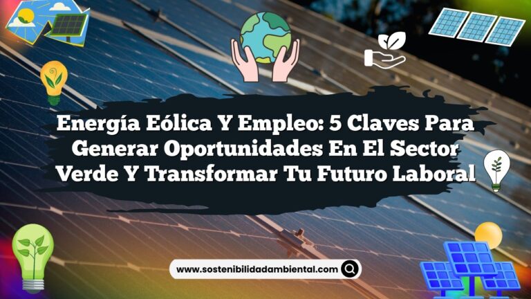 Energía Eólica y Empleo: 5 Claves para Generar Oportunidades en el Sector Verde y Transformar Tu Futuro Laboral