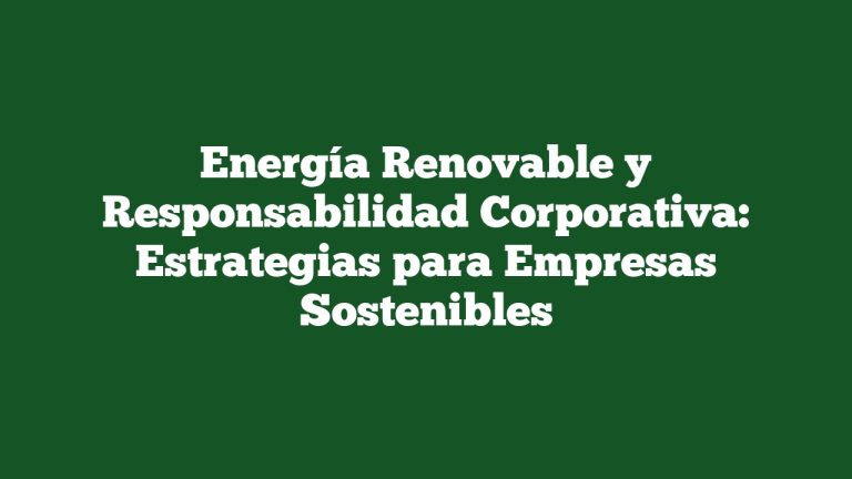 Imagen de Energía Renovable y Responsabilidad Corporativa: Estrategias para Empresas Sostenibles Energía Renovable y Responsabilidad Corporativa: Estrategias para Empresas Sostenibles