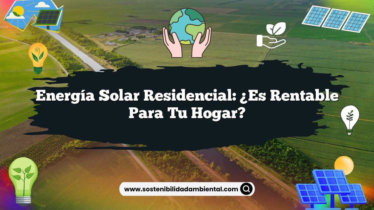 Energía Solar Residencial: ¿Es Rentable para tu Hogar?