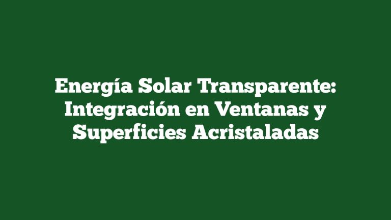 Imagen de Energía Solar Transparente: Integración en Ventanas y Superficies Acristaladas Energía Solar Transparente: Integración en Ventanas y Superficies Acristaladas