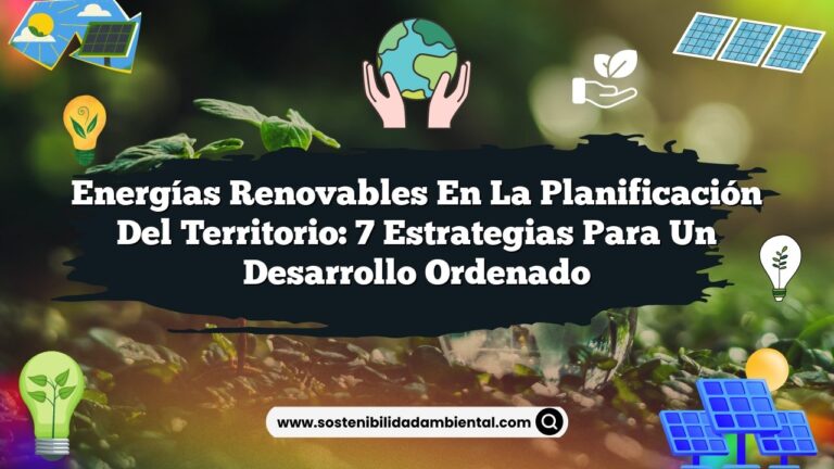 Energías Renovables en la Planificación del Territorio: 7 Estrategias para un Desarrollo Ordenado
