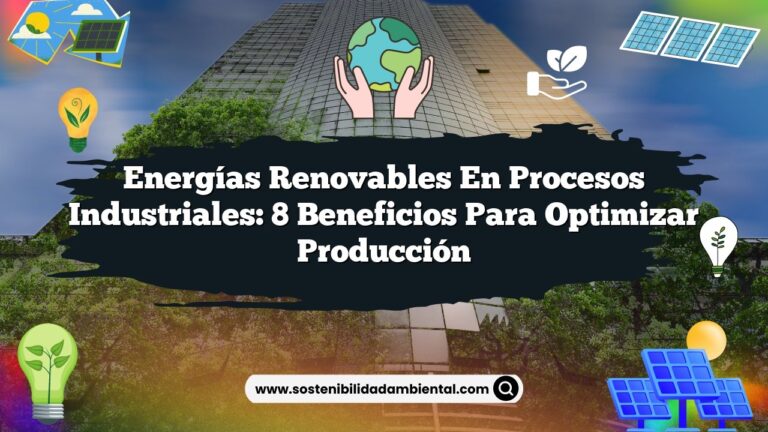 Energías Renovables en Procesos Industriales: 8 Beneficios para Optimizar Producción