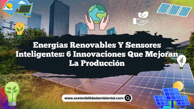 Energías Renovables y Sensores Inteligentes: 6 Innovaciones que Mejoran la Producción