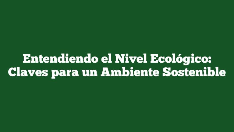Imagen de Entendiendo el Nivel Ecológico: Claves para un Ambiente Sostenible Entendiendo el Nivel Ecológico: Claves para un Ambiente Sostenible