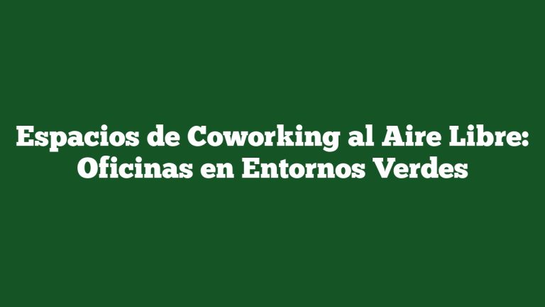 Espacios de Coworking al Aire Libre: Oficinas en Entornos Verdes