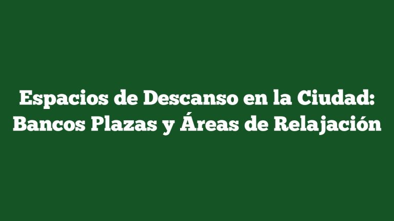 Espacios de Descanso en la Ciudad: Bancos Plazas y Áreas de Relajación