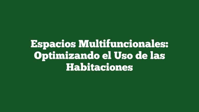 Espacios Multifuncionales: Optimizando el Uso de las Habitaciones