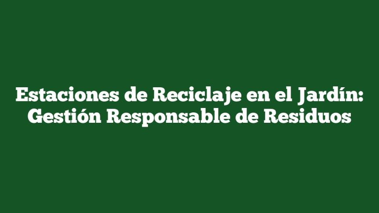 Estaciones de Reciclaje en el Jardín: Gestión Responsable de Residuos