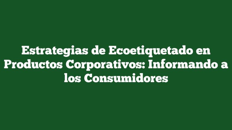 Estrategias de Ecoetiquetado en Productos Corporativos: Informando a los Consumidores