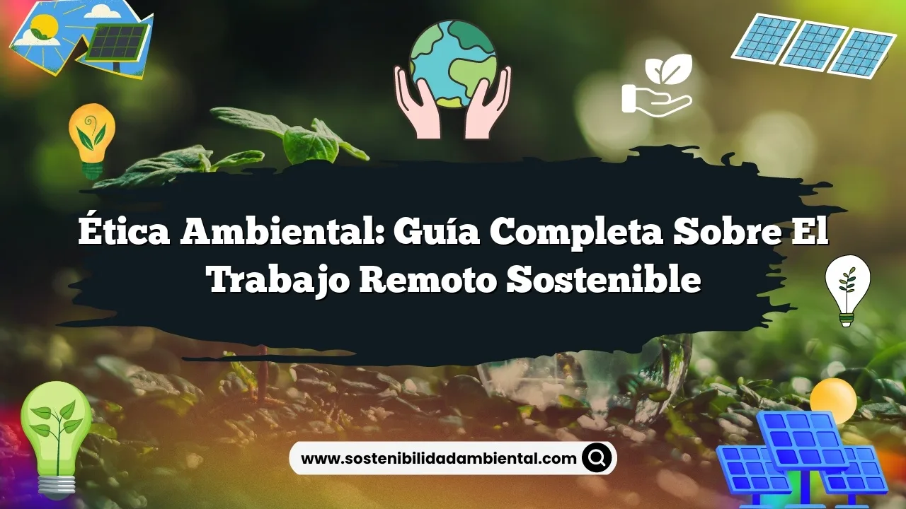 Ética Ambiental: Guía Completa sobre el Trabajo Remoto Sostenible