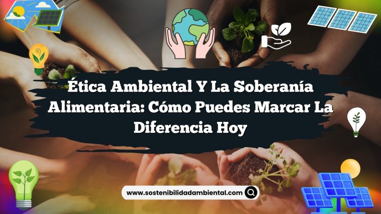 Ética ambiental y la soberanía alimentaria: Cómo puedes marcar la diferencia hoy
