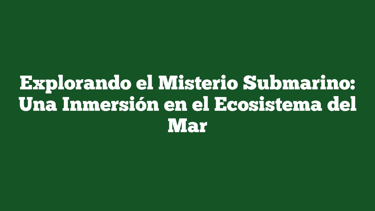 Explorando el Misterio Submarino: Una Inmersión en el Ecosistema del Mar