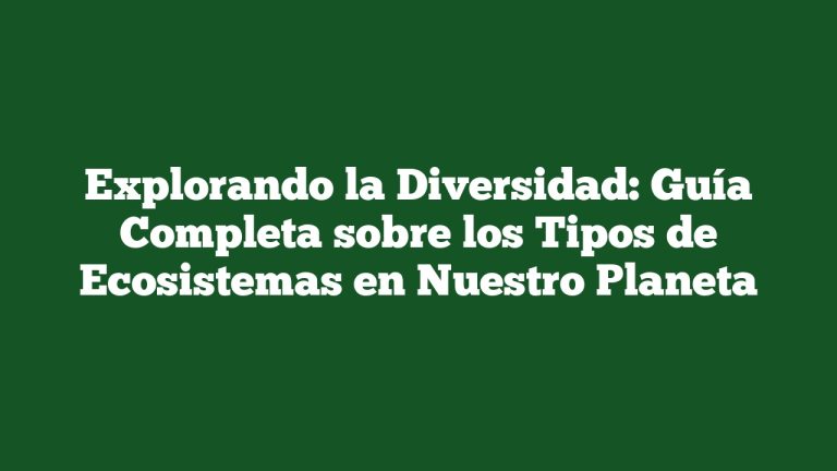 Imagen de Explorando la Diversidad: Guía Completa sobre los Tipos de Ecosistemas en Nuestro Planeta Explorando la Diversidad: Guía Completa sobre los Tipos de Ecosistemas en Nuestro Planeta