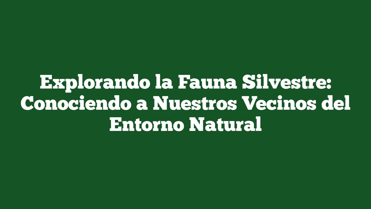 Explorando la Fauna Silvestre: Conociendo a Nuestros Vecinos del Entorno Natural