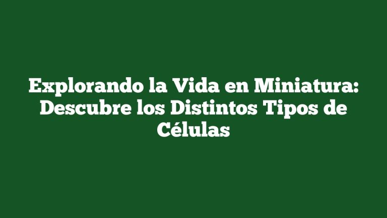 Explorando la Vida en Miniatura: Descubre los Distintos Tipos de Células