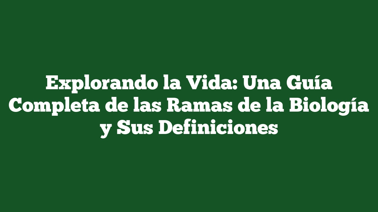 Explorando la Vida: Una Guía Completa de las Ramas de la Biología y Sus Definiciones