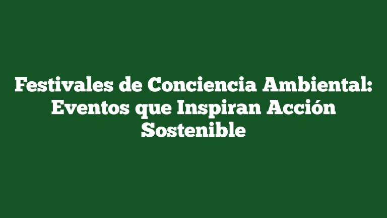 Imagen de Festivales de Conciencia Ambiental: Eventos que Inspiran Acción Sostenible Festivales de Conciencia Ambiental: Eventos que Inspiran Acción Sostenible