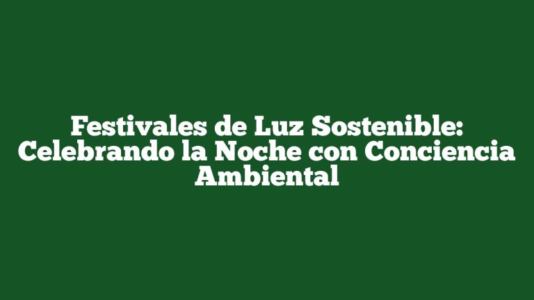 Festivales de Luz Sostenible: Celebrando la Noche con Conciencia Ambiental