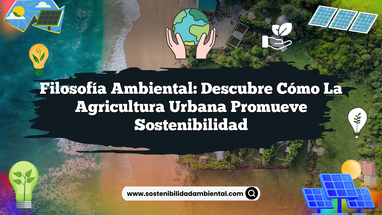 Filosofía Ambiental: Descubre Cómo la Agricultura Urbana Promueve Sostenibilidad