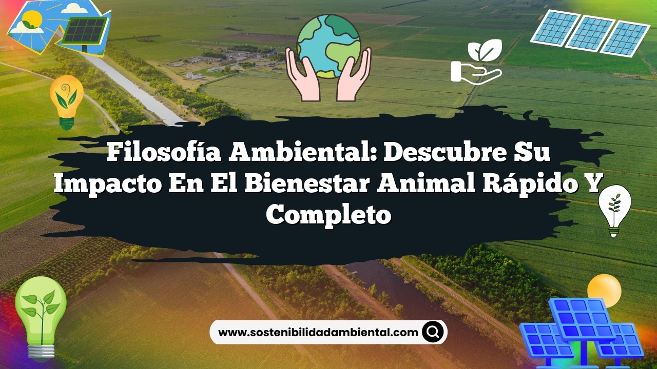 Filosofía Ambiental: Descubre su Impacto en el Bienestar Animal Rápido y Completo