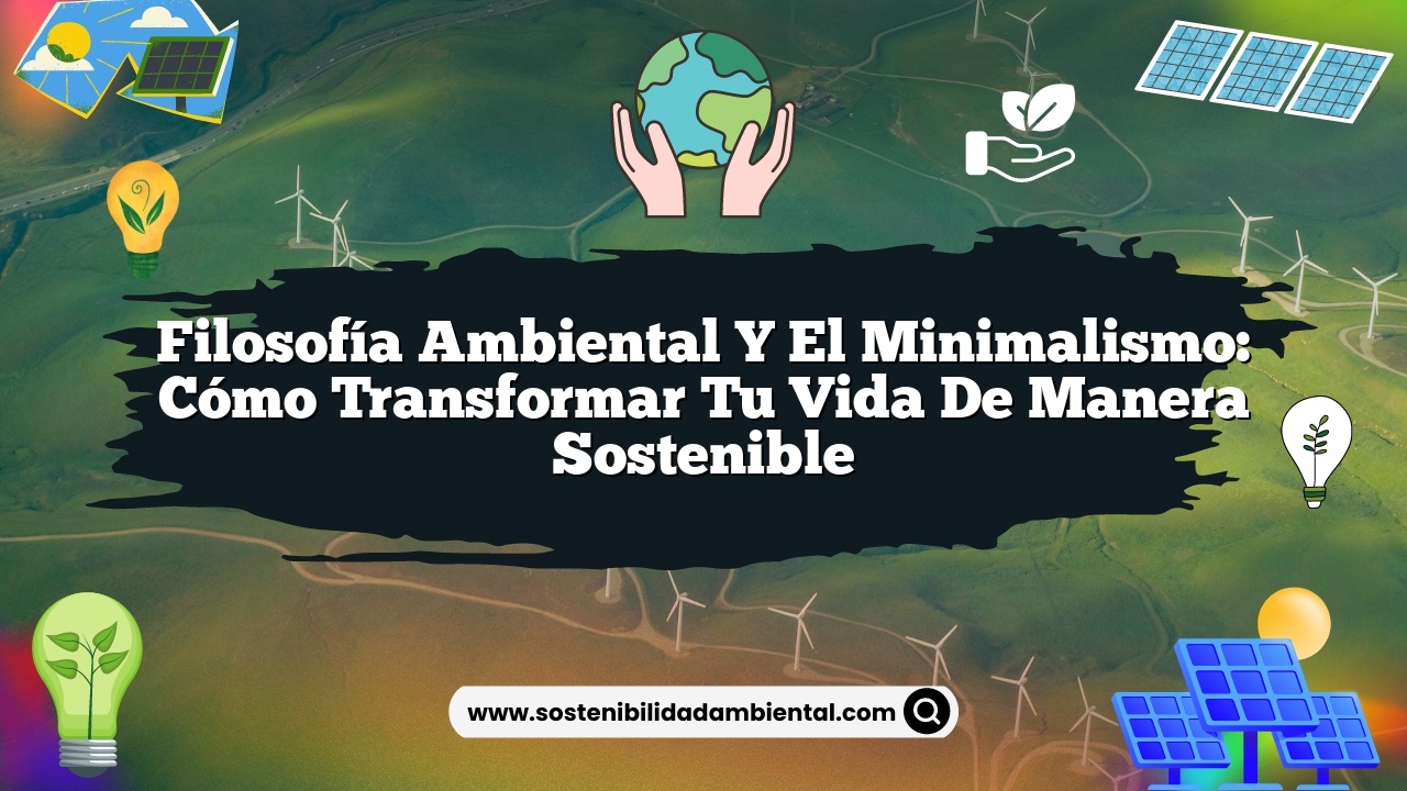 Filosofía ambiental y el minimalismo: Cómo transformar tu vida de manera sostenible