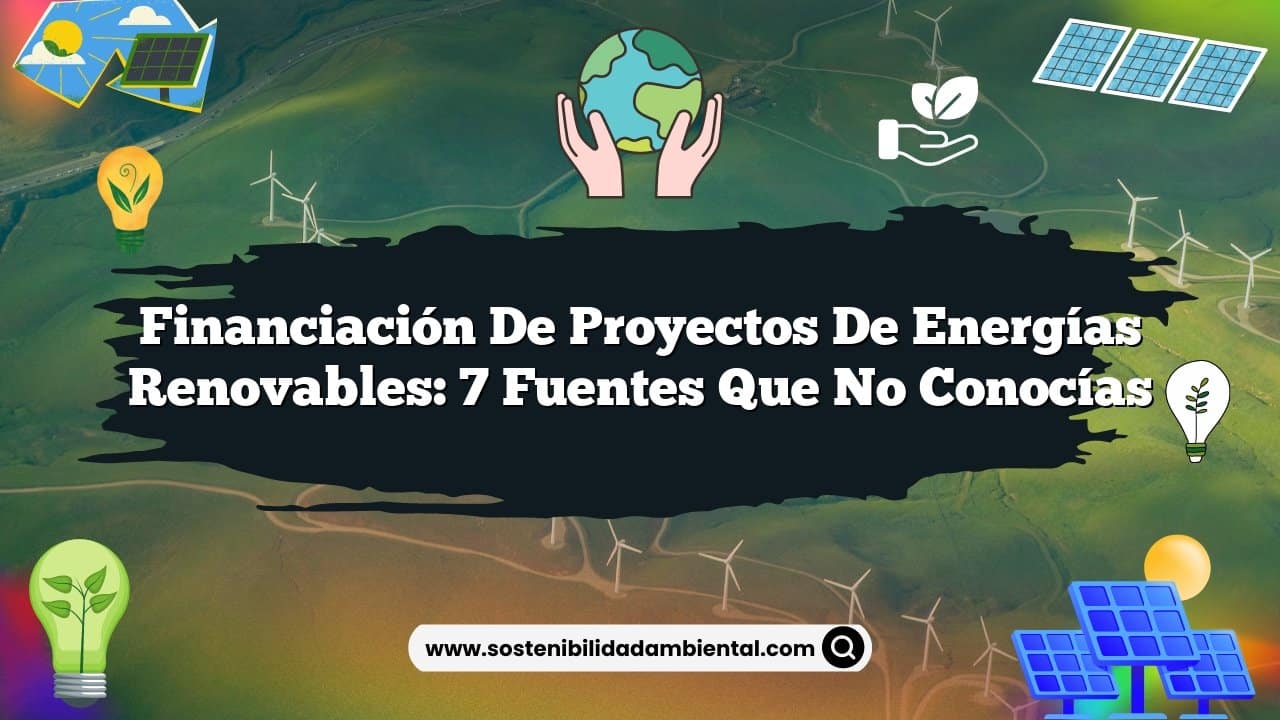 Financiación de Proyectos de Energías Renovables: 7 Fuentes que No Conocías