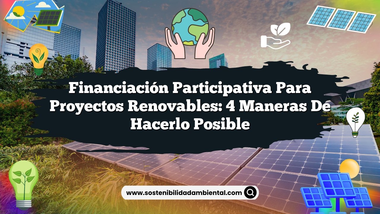 Financiación Participativa para Proyectos Renovables: 4 Maneras de Hacerlo Posible