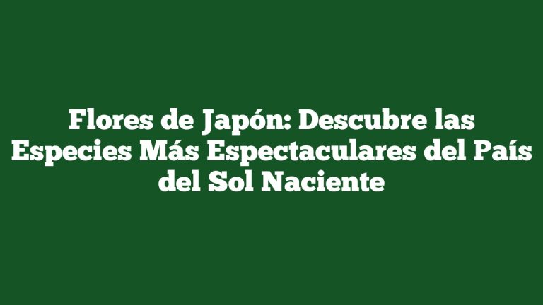 Flores de Japón: Descubre las Especies Más Espectaculares del País del Sol Naciente