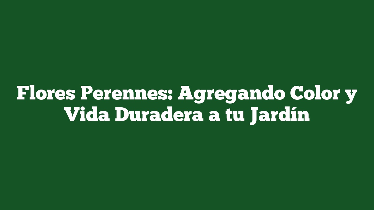 Flores Perennes: Agregando Color y Vida Duradera a tu Jardín