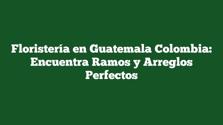Imagen de Floristería en Guatemala Colombia: Encuentra Ramos y Arreglos Perfectos Floristería en Guatemala Colombia: Encuentra Ramos y Arreglos Perfectos