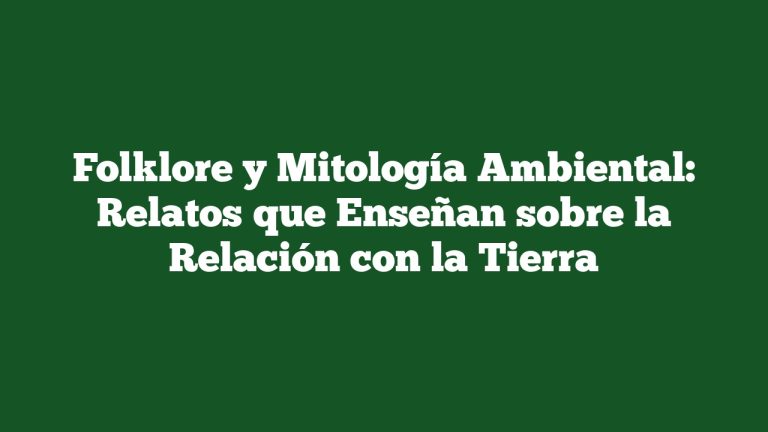 Folklore y Mitología Ambiental: Relatos que Enseñan sobre la Relación con la Tierra