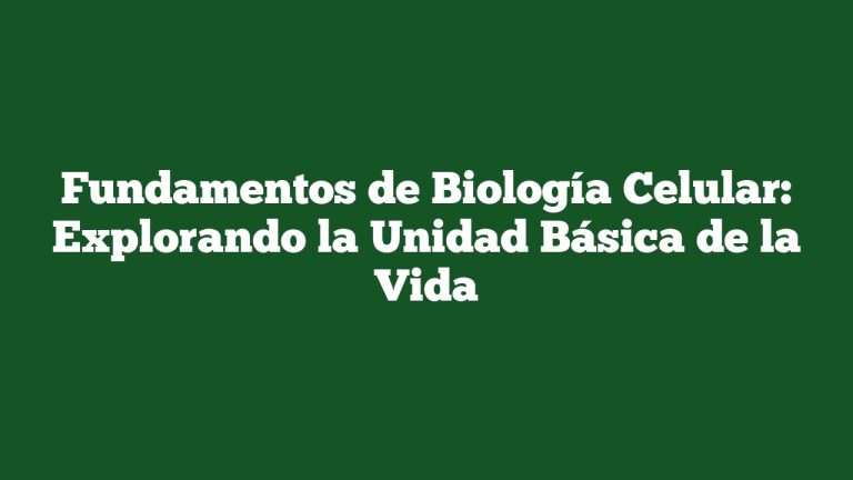 Fundamentos de Biología Celular: Explorando la Unidad Básica de la Vida