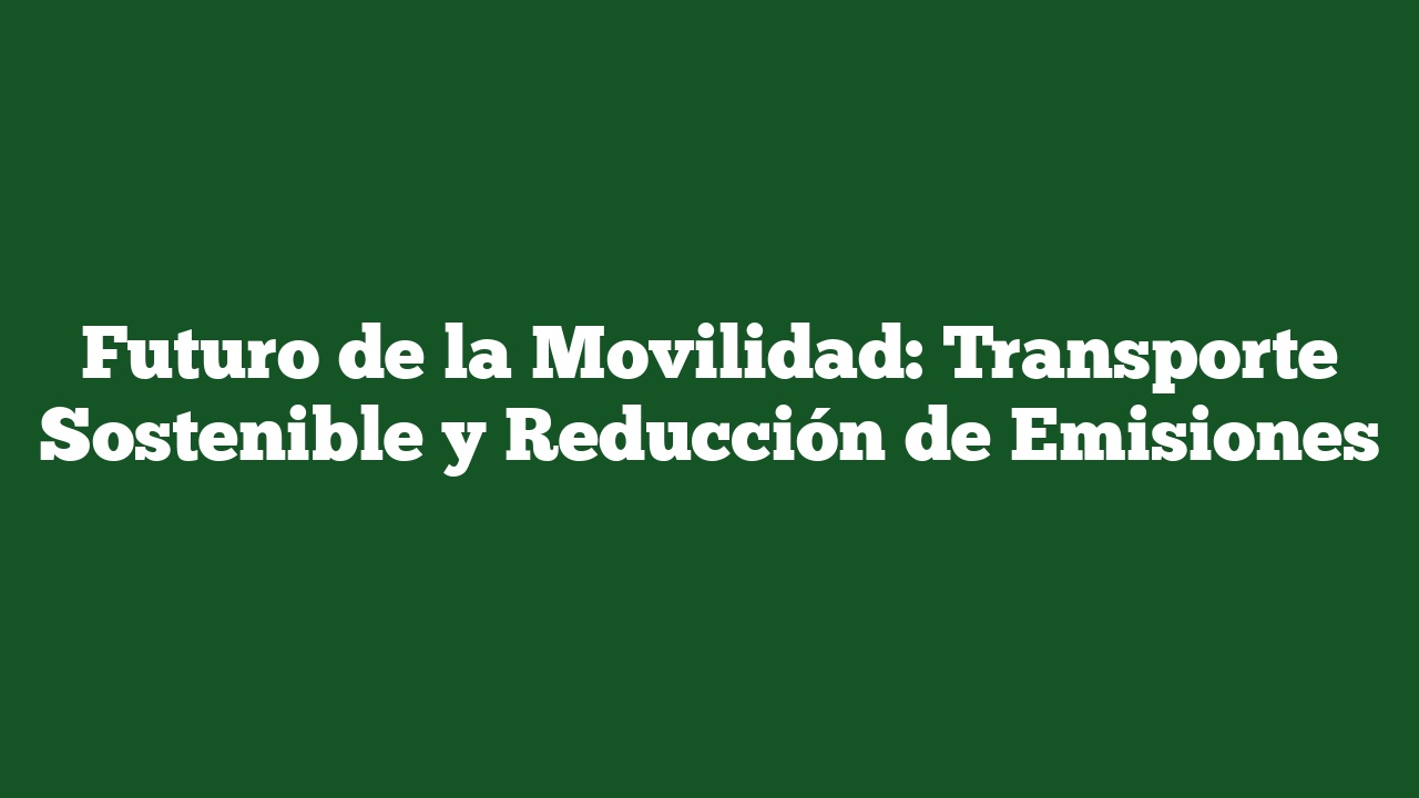 Futuro de la Movilidad: Transporte Sostenible y Reducción de Emisiones