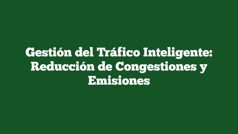 Gestión del Tráfico Inteligente: Reducción de Congestiones y Emisiones