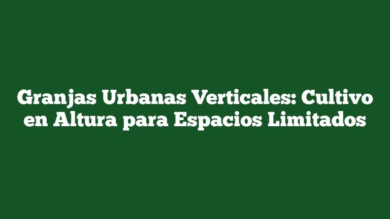 Granjas Urbanas Verticales: Cultivo en Altura para Espacios Limitados