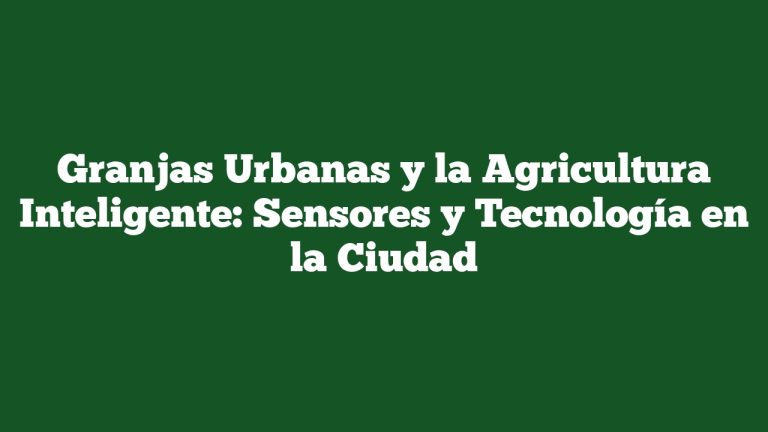 Imagen de Granjas Urbanas y la Agricultura Inteligente: Sensores y Tecnología en la Ciudad Granjas Urbanas y la Agricultura Inteligente: Sensores y Tecnología en la Ciudad