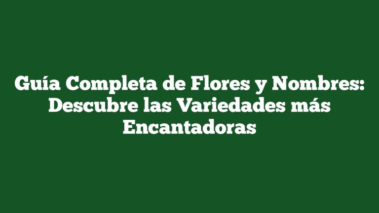 Guía Completa de Flores y Nombres: Descubre las Variedades más Encantadoras