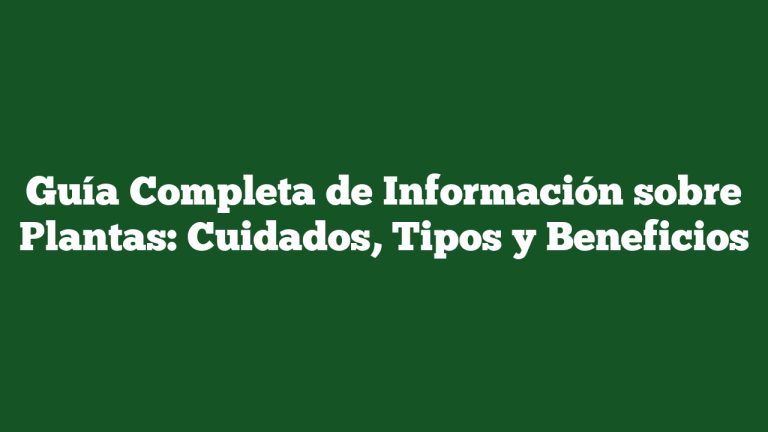 Imagen de Guía Completa de Información sobre Plantas: Cuidados, Tipos y Beneficios Guía Completa de Información sobre Plantas: Cuidados, Tipos y Beneficios