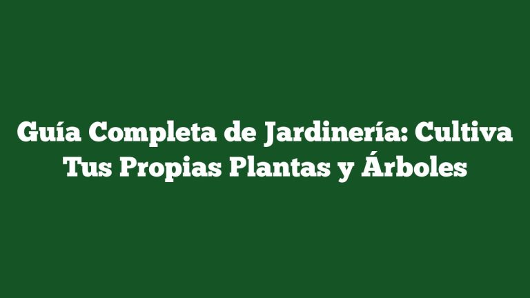 Guía Completa de Jardinería: Cultiva Tus Propias Plantas y Árboles