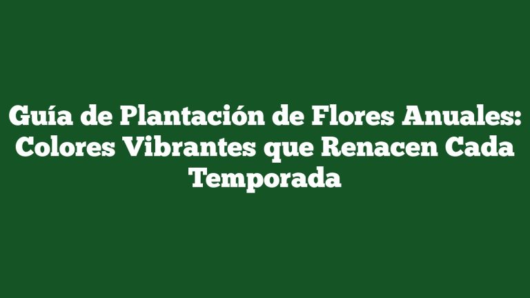 Guía de Plantación de Flores Anuales: Colores Vibrantes que Renacen Cada Temporada