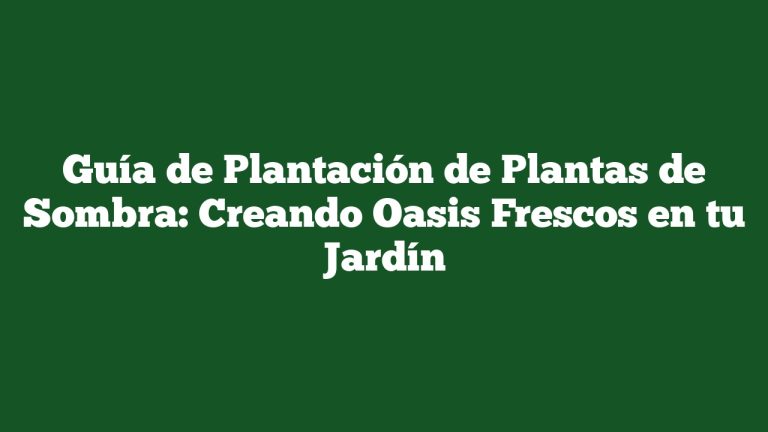 Guía de Plantación de Plantas de Sombra: Creando Oasis Frescos en tu Jardín