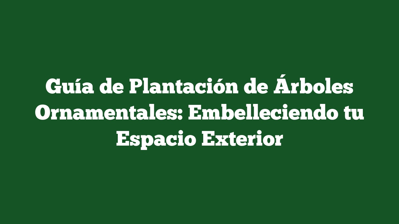 Guía de Plantación de Árboles Ornamentales: Embelleciendo tu Espacio Exterior