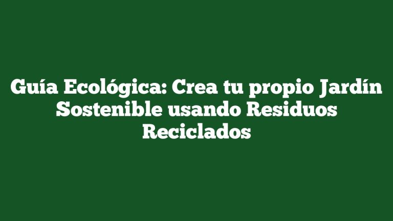 Guía Ecológica: Crea tu propio Jardín Sostenible usando Residuos Reciclados
