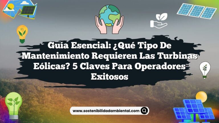 Guía Esencial: ¿Qué Tipo de Mantenimiento Requieren las Turbinas Eólicas? 5 Claves para Operadores Exitosos