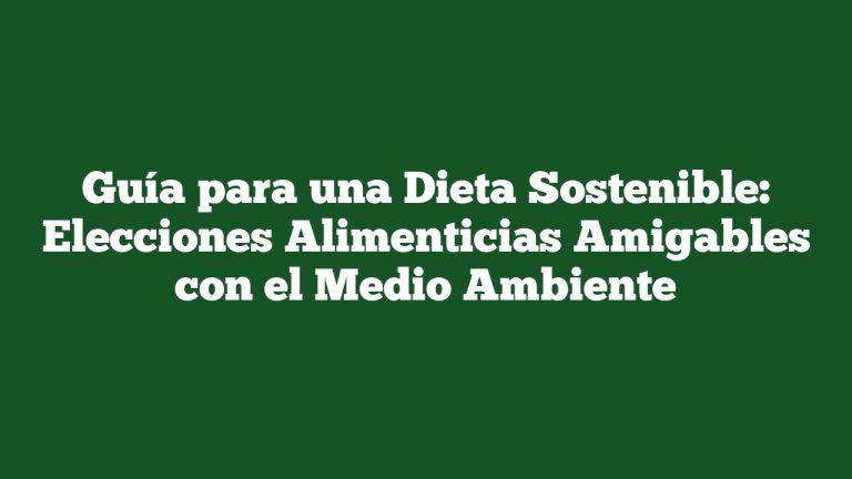 Guía para una Dieta Sostenible: Elecciones Alimenticias Amigables con el Medio Ambiente