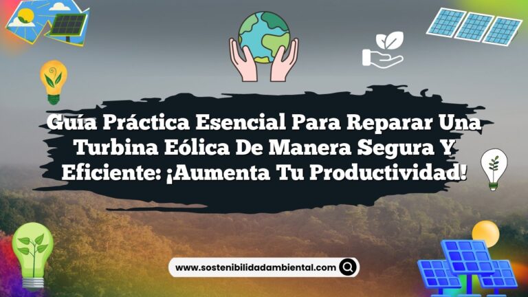 Guía Práctica Esencial para Reparar una Turbina Eólica de Manera Segura y Eficiente: ¡Aumenta tu Productividad!